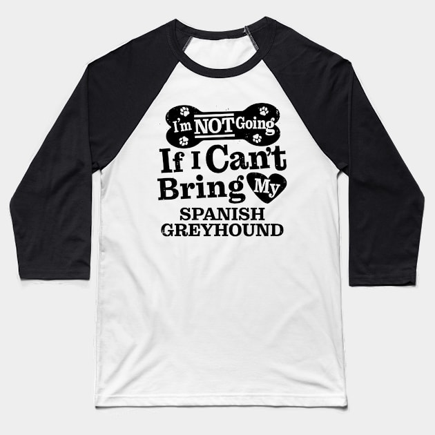 I’m Not Going If I Can’t Bring My Spanish Greyhound Funny Humorous Dog Lover Quote Baseball T-Shirt by MapYourWorld